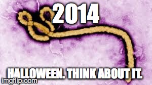 Going trick or treating this year?  | 2014 HALLOWEEN. THINK ABOUT IT. | image tagged in ebola,halloween | made w/ Imgflip meme maker