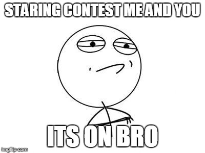 Challenge Accepted Rage Face | STARING CONTEST ME AND YOU ITS ON BRO | image tagged in memes,challenge accepted rage face | made w/ Imgflip meme maker
