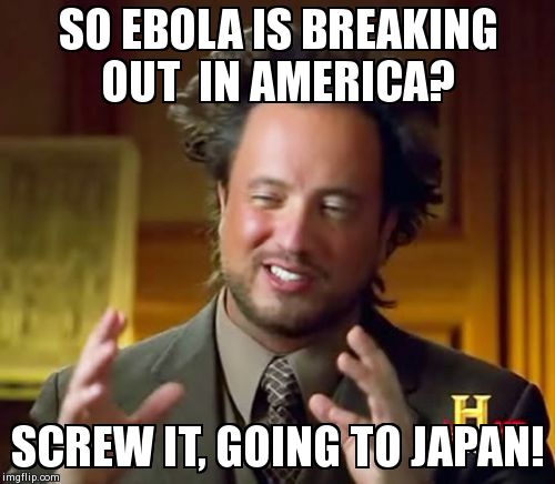 Ancient Aliens | SO EBOLA IS BREAKING OUT  IN AMERICA? SCREW IT, GOING TO JAPAN! | image tagged in memes,ancient aliens | made w/ Imgflip meme maker