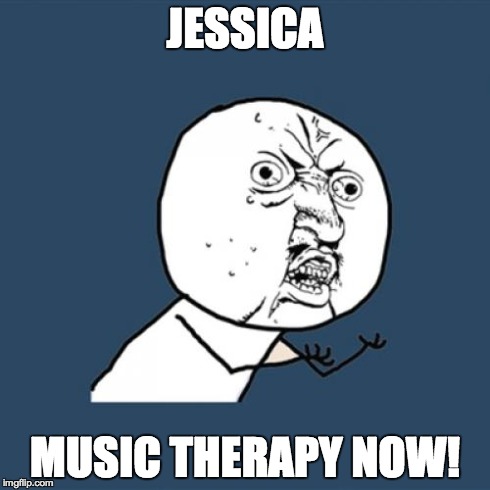 Y U No | JESSICA MUSIC THERAPY NOW! | image tagged in memes,y u no | made w/ Imgflip meme maker