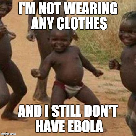 Third World Success Kid | I'M NOT WEARING ANY CLOTHES AND I STILL DON'T HAVE EBOLA | image tagged in memes,third world success kid | made w/ Imgflip meme maker