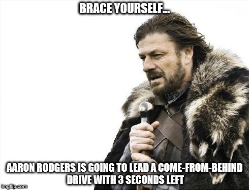 Brace Yourselves X is Coming Meme | BRACE YOURSELF... AARON RODGERS IS GOING TO LEAD A COME-FROM-BEHIND DRIVE WITH 3 SECONDS LEFT | image tagged in memes,brace yourselves x is coming | made w/ Imgflip meme maker