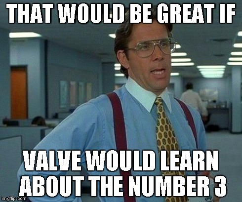 That Would Be Great | THAT WOULD BE GREAT IF VALVE WOULD LEARN ABOUT THE NUMBER 3 | image tagged in memes,that would be great | made w/ Imgflip meme maker