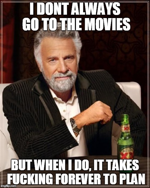 The Most Interesting Man In The World | I DONT ALWAYS GO TO THE MOVIES BUT WHEN I DO, IT TAKES F**KING FOREVER TO PLAN | image tagged in memes,the most interesting man in the world | made w/ Imgflip meme maker