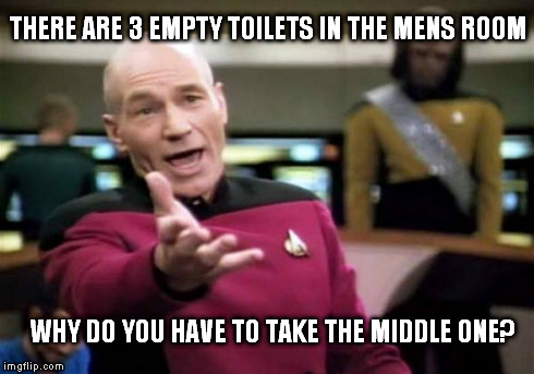 Picard Wtf | THERE ARE 3 EMPTY TOILETS IN THE MENS ROOM WHY DO YOU HAVE TO TAKE THE MIDDLE ONE? | image tagged in memes,picard wtf | made w/ Imgflip meme maker