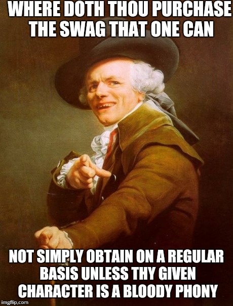 Joseph Ducreux | WHERE DOTH THOU PURCHASE THE SWAG THAT ONE CAN NOT SIMPLY OBTAIN ON A REGULAR BASIS UNLESS THY GIVEN CHARACTER IS A BLOODY PHONY | image tagged in memes,joseph ducreux | made w/ Imgflip meme maker