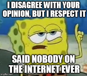 I'll Have You Know Spongebob Meme | I DISAGREE WITH YOUR OPINION, BUT I RESPECT IT SAID NOBODY ON THE INTERNET EVER | image tagged in memes,ill have you know spongebob | made w/ Imgflip meme maker