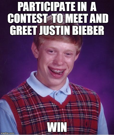 Bad Luck Brian | PARTICIPATE IN  A CONTEST  TO MEET AND GREET JUSTIN BIEBER WIN | image tagged in memes,bad luck brian | made w/ Imgflip meme maker