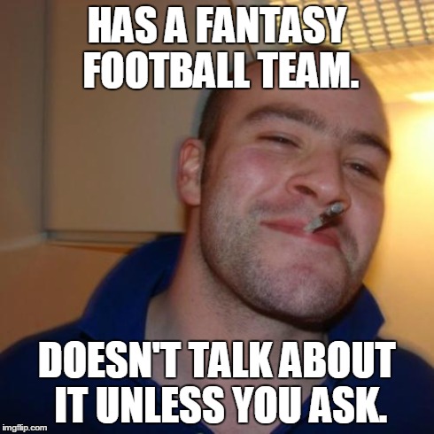 Good Guy Greg Meme | HAS A FANTASY FOOTBALL TEAM. DOESN'T TALK ABOUT IT UNLESS YOU ASK. | image tagged in memes,good guy greg,funny,sports,football | made w/ Imgflip meme maker