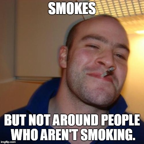 Good Guy Greg | SMOKES BUT NOT AROUND PEOPLE WHO AREN'T SMOKING. | image tagged in memes,good guy greg,smoking,smoke | made w/ Imgflip meme maker