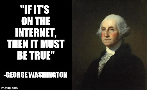 George Washington | "IF IT'S ON THE INTERNET, THEN IT MUST BE TRUE" -GEORGE WASHINGTON | image tagged in george washington | made w/ Imgflip meme maker