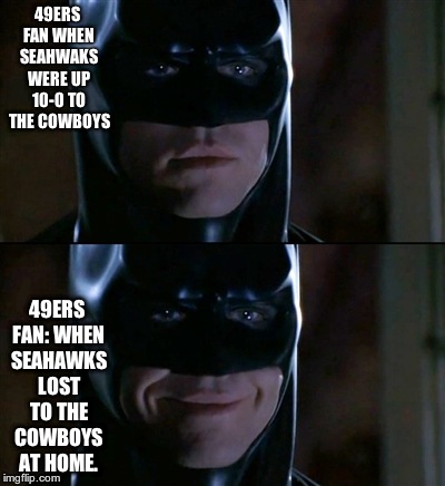 Batman Smiles Meme | 49ERS FAN WHEN SEAHWAKS WERE UP 10-0 TO THE COWBOYS 49ERS FAN: WHEN SEAHAWKS LOST TO THE COWBOYS AT HOME. | image tagged in memes,batman smiles | made w/ Imgflip meme maker