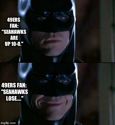 Batman Smiles | 49ERS FAN: "SEAHAWKS ARE UP 10-0." 49ERS FAN: "SEAHAWKS LOSE...." | image tagged in memes,batman smiles | made w/ Imgflip meme maker