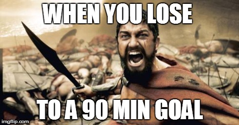 Sparta Leonidas Meme | WHEN YOU LOSE TO A 90 MIN GOAL | image tagged in memes,sparta leonidas | made w/ Imgflip meme maker