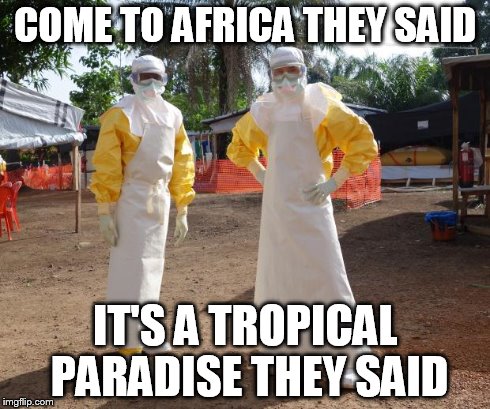 want some ebola ? | COME TO AFRICA THEY SAID IT'S A TROPICAL PARADISE THEY SAID | image tagged in want some ebola | made w/ Imgflip meme maker