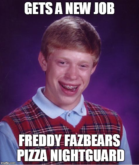 Bad Luck Brian | GETS A NEW JOB FREDDY FAZBEARS PIZZA NIGHTGUARD | image tagged in memes,bad luck brian | made w/ Imgflip meme maker