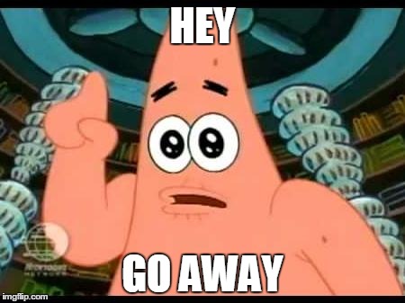 Patrick Says | HEY GO AWAY | image tagged in memes,patrick says | made w/ Imgflip meme maker