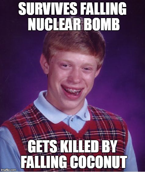 Bad Luck Brian | SURVIVES FALLING NUCLEAR BOMB GETS KILLED BY FALLING COCONUT | image tagged in memes,bad luck brian | made w/ Imgflip meme maker