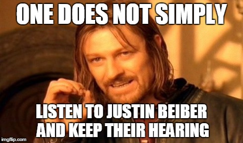 One Does Not Simply | ONE DOES NOT SIMPLY LISTEN TO JUSTIN BEIBER AND KEEP THEIR HEARING | image tagged in memes,one does not simply | made w/ Imgflip meme maker