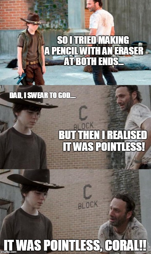 Rick and Carl 3 Meme | SO I TRIED MAKING A PENCIL WITH AN ERASER AT BOTH ENDS... IT WAS POINTLESS, CORAL!! DAD, I SWEAR TO GOD.... BUT THEN I REALISED IT WAS POINT | image tagged in memes,rick and carl 3 | made w/ Imgflip meme maker