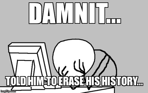 Computer Guy Facepalm | DAMNIT... TOLD HIM TO ERASE HIS HISTORY... | image tagged in memes,computer guy facepalm | made w/ Imgflip meme maker