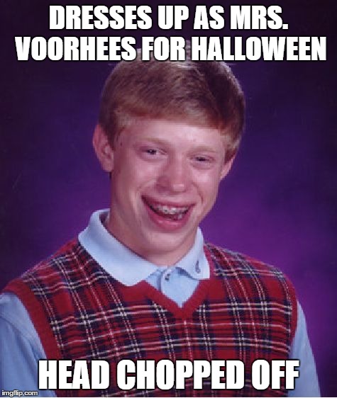 Bad Luck Brian | DRESSES UP AS MRS. VOORHEES FOR HALLOWEEN HEAD CHOPPED OFF | image tagged in memes,bad luck brian | made w/ Imgflip meme maker