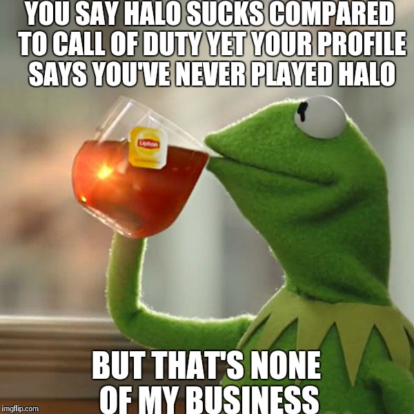 But That's None Of My Business Meme | YOU SAY HALO SUCKS COMPARED TO CALL OF DUTY YET YOUR PROFILE SAYS YOU'VE NEVER PLAYED HALO BUT THAT'S NONE OF MY BUSINESS | image tagged in memes,but thats none of my business,kermit the frog | made w/ Imgflip meme maker