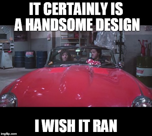 IT CERTAINLY IS A HANDSOME DESIGN I WISH IT RAN | made w/ Imgflip meme maker