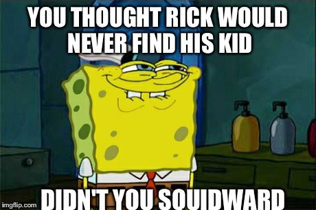 Don't You Squidward | YOU THOUGHT RICK WOULD NEVER FIND HIS KID DIDN'T YOU SQUIDWARD | image tagged in memes,dont you squidward | made w/ Imgflip meme maker