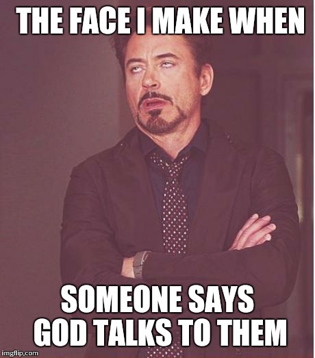 Face You Make Robert Downey Jr | THE FACE I MAKE WHEN SOMEONE SAYS GOD TALKS TO THEM | image tagged in memes,face you make robert downey jr | made w/ Imgflip meme maker