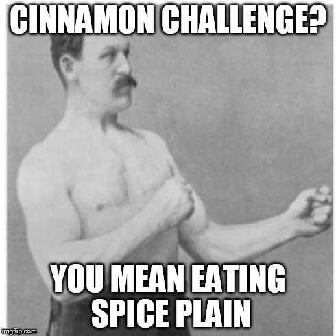 Overly Manly Man | CINNAMON CHALLENGE? YOU MEAN EATING SPICE PLAIN | image tagged in memes,overly manly man | made w/ Imgflip meme maker