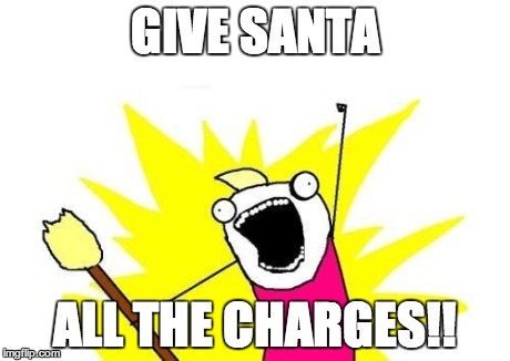 X All The Y Meme | GIVE SANTA ALL THE CHARGES!! | image tagged in memes,x all the y | made w/ Imgflip meme maker