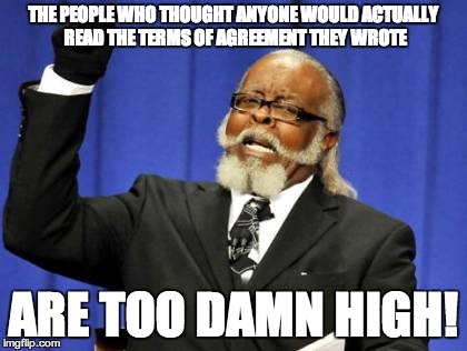 Too Damn High Meme | THE PEOPLE WHO THOUGHT ANYONE WOULD ACTUALLY READ THE TERMS OF AGREEMENT THEY WROTE ARE TOO DAMN HIGH! | image tagged in memes,too damn high | made w/ Imgflip meme maker