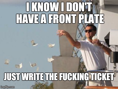 Leonardo DiCaprio throwing Money  | I KNOW I DON'T HAVE A FRONT PLATE JUST WRITE THE F**KING TICKET | image tagged in leonardo dicaprio throwing money | made w/ Imgflip meme maker