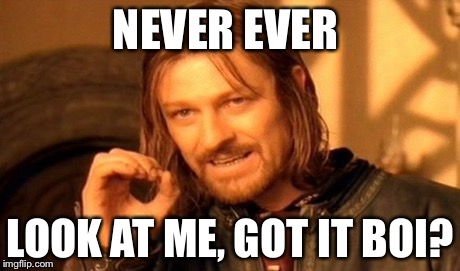 One Does Not Simply Meme | NEVER EVER LOOK AT ME, GOT IT BOI? | image tagged in memes,one does not simply | made w/ Imgflip meme maker
