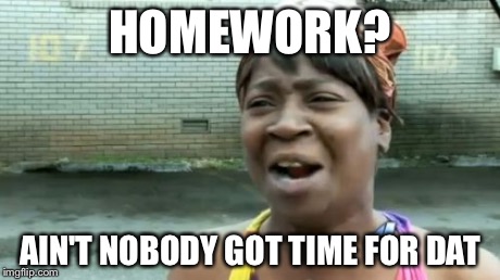 Ain't Nobody Got Time For That | HOMEWORK? AIN'T NOBODY GOT TIME FOR DAT | image tagged in memes,aint nobody got time for that | made w/ Imgflip meme maker