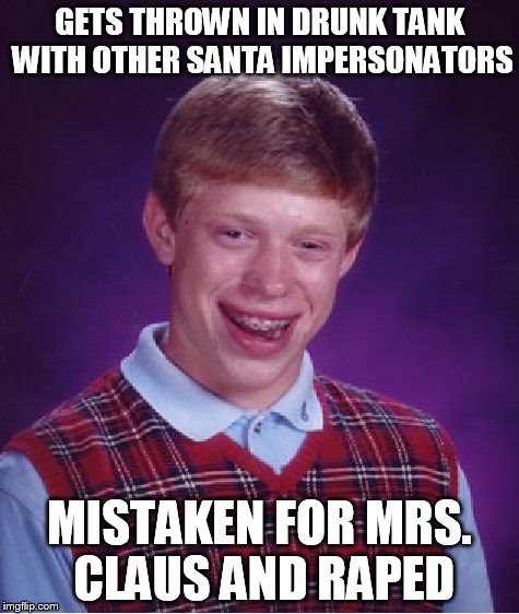 Bad Luck Brian Meme | GETS THROWN IN DRUNK TANK WITH OTHER SANTA IMPERSONATORS MISTAKEN FOR MRS. CLAUS AND **PED | image tagged in memes,bad luck brian | made w/ Imgflip meme maker