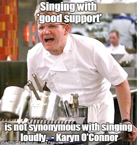 Chef Gordon Ramsay | Singing with 'good support' is not synonymous with singing loudly.
 - Karyn O'Connor | image tagged in memes,chef gordon ramsay | made w/ Imgflip meme maker