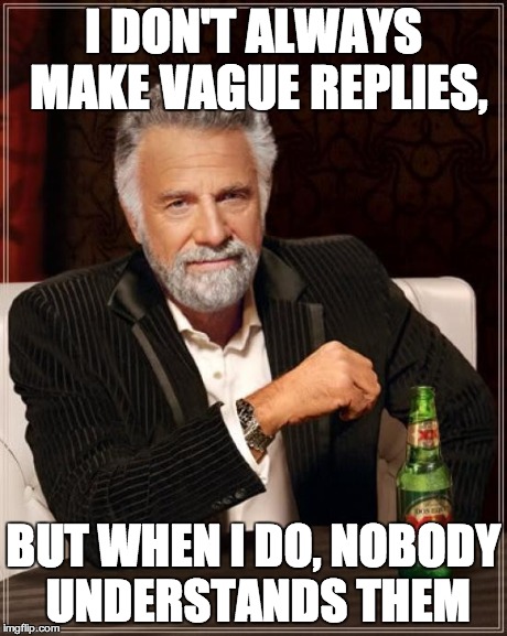 The Most Interesting Man In The World Meme | I DON'T ALWAYS MAKE VAGUE REPLIES, BUT WHEN I DO, NOBODY UNDERSTANDS THEM | image tagged in memes,the most interesting man in the world | made w/ Imgflip meme maker