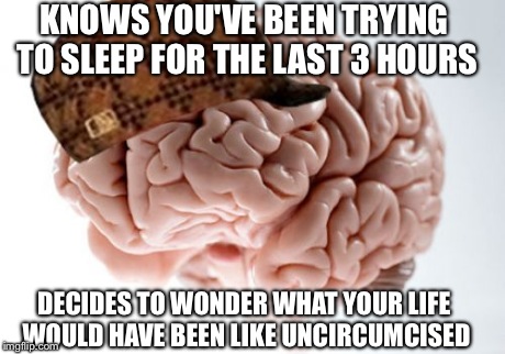 Scumbag Brain Meme | KNOWS YOU'VE BEEN TRYING TO SLEEP FOR THE LAST 3 HOURS DECIDES TO WONDER WHAT YOUR LIFE WOULD HAVE BEEN LIKE UNCIRCUMCISED | image tagged in memes,scumbag brain | made w/ Imgflip meme maker
