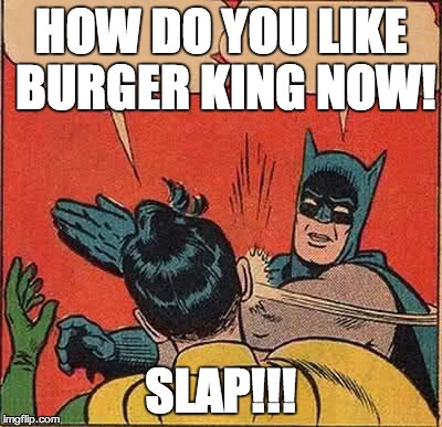 HOW DO YOU LIKE BURGER KING NOW! SLAP!!! | image tagged in memes,batman slapping robin | made w/ Imgflip meme maker