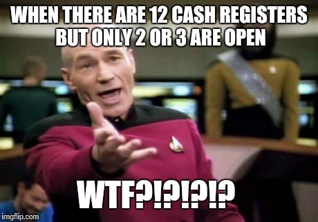 Picard Wtf | WHEN THERE ARE 12 CASH REGISTERS BUT ONLY 2 OR 3 ARE OPEN WTF?!?!?!? | image tagged in memes,picard wtf | made w/ Imgflip meme maker