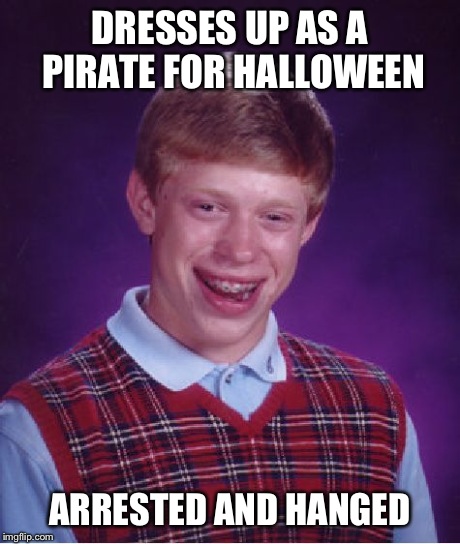 Bad Luck Brian | DRESSES UP AS A PIRATE FOR HALLOWEEN ARRESTED AND HANGED | image tagged in memes,bad luck brian,funny,pirate | made w/ Imgflip meme maker