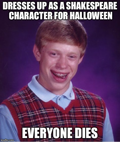 Bad Luck Brian | DRESSES UP AS A SHAKESPEARE CHARACTER FOR HALLOWEEN EVERYONE DIES | image tagged in memes,bad luck brian,funny | made w/ Imgflip meme maker