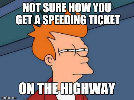 Futurama Fry | NOT SURE HOW YOU GET A SPEEDING TICKET ON THE HIGHWAY | image tagged in memes,futurama fry | made w/ Imgflip meme maker