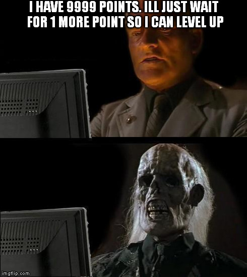 I'll Just Wait Here Meme | I HAVE 9999 POINTS. ILL JUST WAIT FOR 1 MORE POINT SO I CAN LEVEL UP | image tagged in memes,ill just wait here | made w/ Imgflip meme maker