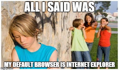ALL I SAID WAS MY DEFAULT BROWSER IS INTERNET EXPLORER | made w/ Imgflip meme maker