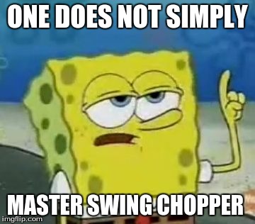 swing chopper
 | ONE DOES NOT SIMPLY MASTER SWING CHOPPER | image tagged in memes,ill have you know spongebob,swing chopper,one does not simply | made w/ Imgflip meme maker