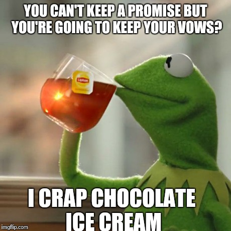 But That's None Of My Business | YOU CAN'T KEEP A PROMISE BUT YOU'RE GOING TO KEEP YOUR VOWS? I CRAP CHOCOLATE ICE CREAM | image tagged in memes,but thats none of my business,kermit the frog | made w/ Imgflip meme maker