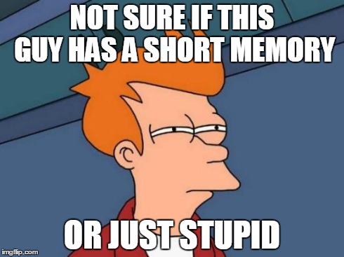 Futurama Fry Meme | NOT SURE IF THIS GUY HAS A SHORT MEMORY OR JUST STUPID | image tagged in memes,futurama fry | made w/ Imgflip meme maker